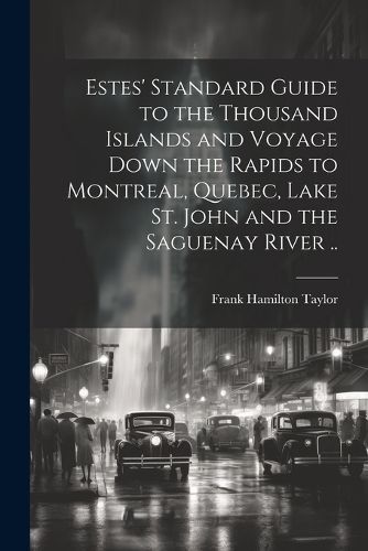 Estes' Standard Guide to the Thousand Islands and Voyage Down the Rapids to Montreal, Quebec, Lake St. John and the Saguenay River ..