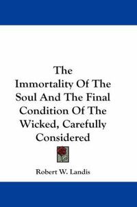 Cover image for The Immortality of the Soul and the Final Condition of the Wicked, Carefully Considered