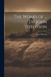 Cover image for The Works of ... Dr John Tillotson