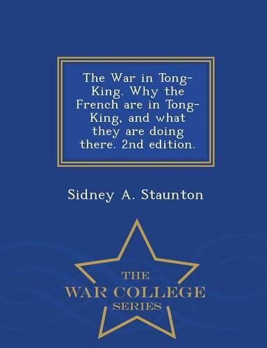 The War in Tong-King. Why the French Are in Tong-King, and What They Are Doing There. 2nd Edition. - War College Series