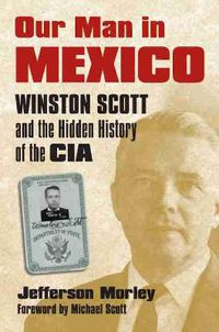 Cover image for Our Man in Mexico: Winston Scott and the Hidden History of the CIA