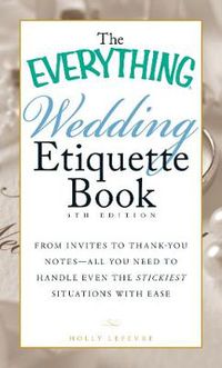 Cover image for The Everything Wedding Etiquette Book: From Invites to Thank-you Notes - All You Need to Handle Even the Stickiest Situations with Ease