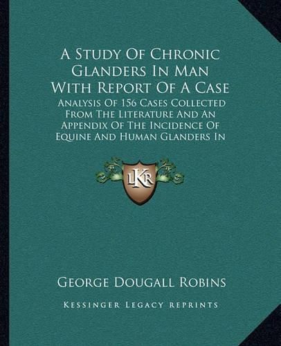 A Study of Chronic Glanders in Man with Report of a Case: Analysis of 156 Cases Collected from the Literature and an Appendix of the Incidence of Equine and Human Glanders in Canada