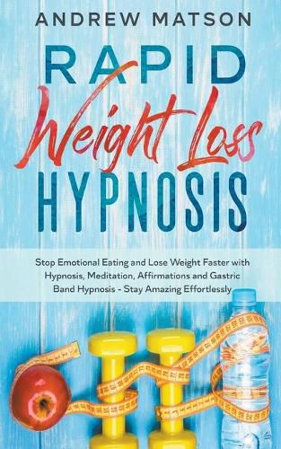 Cover image for Rapid Weight Loss Hypnosis: Stop Emotional Eating and Lose Weight Faster With Hypnosis, Meditation, Affirmations and Gastric Band Hypnosis. Stay Amazing Effortlessly