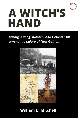 Cover image for A Witch"s Hand - Curing, Killing, Kinship, and Colonialism among the Lujere of New Guinea"s Upper Sepik River Basin