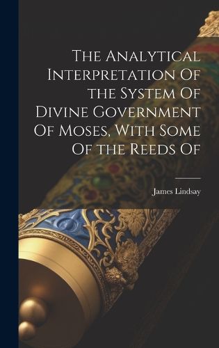 Cover image for The Analytical Interpretation Of the System Of Divine Government Of Moses, With Some Of the Reeds Of