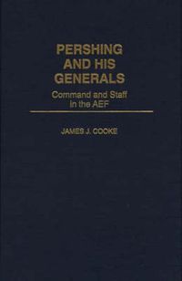 Cover image for Pershing and His Generals: Command and Staff in the AEF