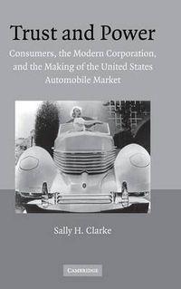 Cover image for Trust and Power: Consumers, the Modern Corporation, and the Making of the United States Automobile Market