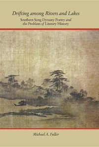 Cover image for Drifting among Rivers and Lakes: Southern Song Dynasty Poetry and the Problem of Literary History