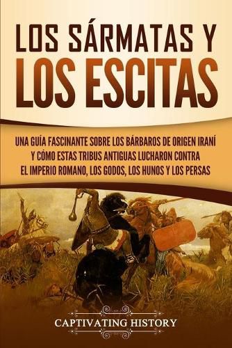 Cover image for Los sarmatas y los escitas: Una guia fascinante sobre los barbaros de origen irani y como estas tribus antiguas lucharon contra el Imperio romano, los godos, los hunos y los persas