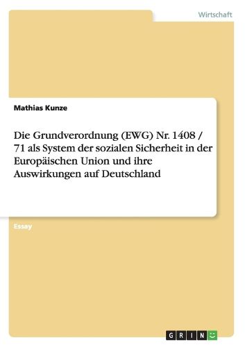 Cover image for Die Grundverordnung (Ewg) Nr. 1408 / 71 ALS System Der Sozialen Sicherheit in Der Europaischen Union Und Ihre Auswirkungen Auf Deutschland