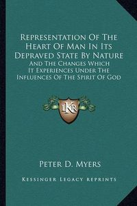 Cover image for Representation of the Heart of Man in Its Depraved State by Nature: And the Changes Which It Experiences Under the Influences of the Spirit of God