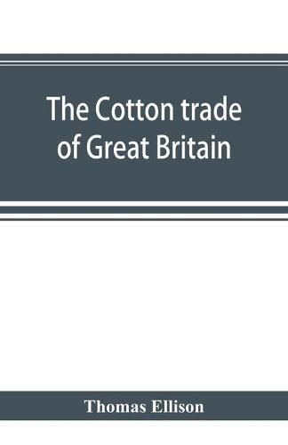 Cover image for The cotton trade of Great Britain. Including a history of the Liverpool cotton market and of the Liverpool cotton brokers' association