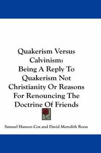 Cover image for Quakerism Versus Calvinism: Being a Reply to Quakerism Not Christianity or Reasons for Renouncing the Doctrine of Friends