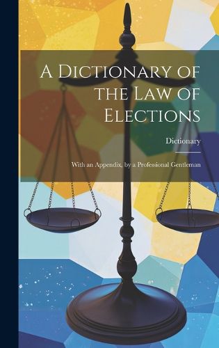Cover image for A Dictionary of the Law of Elections