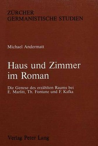 Cover image for Haus Und Zimmer Im Roman: Die Genese Des Erzaehlten Raums Bei E. Marlitt, Th. Fontane Und F. Kafka