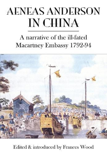 Aeneas Anderson in China: A Narrative of the Ill-Fated Macartney Embassy 1792-94