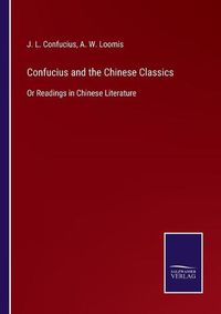 Cover image for Confucius and the Chinese Classics: Or Readings in Chinese Literature