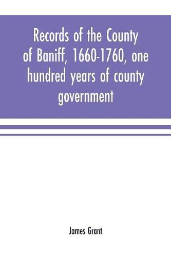 Cover image for Records of the county of Baniff, 1660-1760, one hundred years of county government