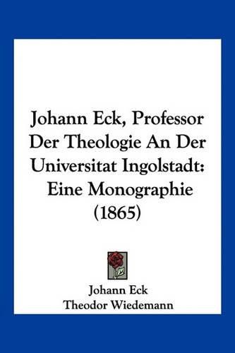 Cover image for Johann Eck, Professor Der Theologie an Der Universitat Ingolstadt: Eine Monographie (1865)