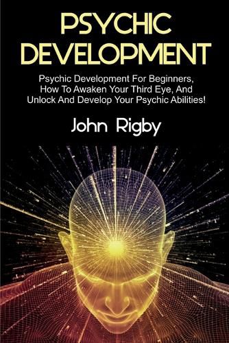 Cover image for Psychic Development: Psychic Development for Beginners, How to Awaken your Third Eye, and Unlock and Develop your Psychic Abilities!