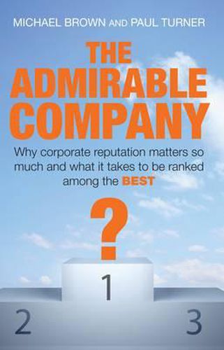 The Admirable Company: Why Corporate Reputation Matters so Much and what it Takes to be Ranked Among the Best