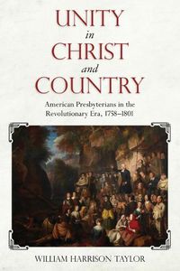 Cover image for Unity in Christ and Country: American Presbyterians in the Revolutionary Era, 1758-1801