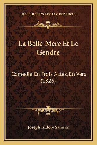 Cover image for La Belle-Mere Et Le Gendre: Comedie En Trois Actes, En Vers (1826)