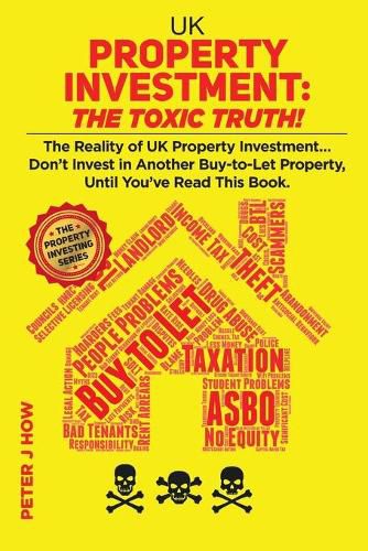 Cover image for UK Property Investment: The Toxic Truth!: The Reality of UK Property Investing... Don't Invest in Another Buy-to-Let Property, Until You've Read This Book.