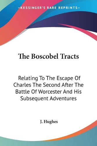 The Boscobel Tracts: Relating to the Escape of Charles the Second After the Battle of Worcester and His Subsequent Adventures