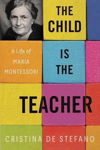 Cover image for The Child Is The Teacher: A Life of Maria Montessori