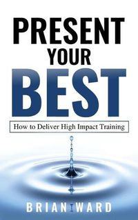 Cover image for Present Your Best: How to Deliver High Impact Training
