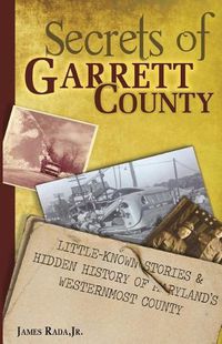 Cover image for Secrets of Garrett County: Little-Known Stories & Hidden History of Maryland's Westernmost County