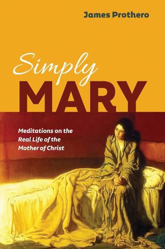 Cover image for Simply Mary: Meditations on the Real Life of the Mother of Christ