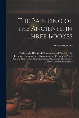 Cover image for The Painting of the Ancients, in Three Bookes