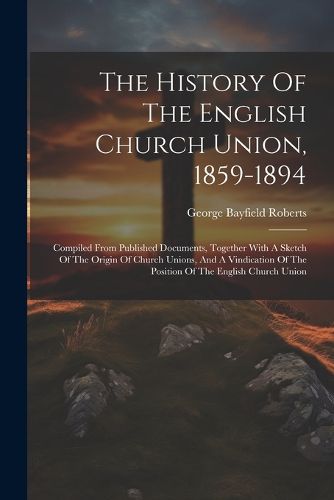 Cover image for The History Of The English Church Union, 1859-1894