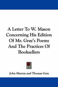 Cover image for A Letter to W. Mason Concerning His Edition of Mr. Gray's Poems and the Practices of Booksellers