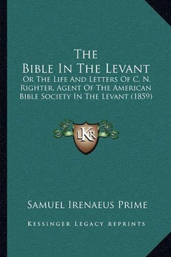 The Bible in the Levant: Or the Life and Letters of C. N. Righter, Agent of the American Bible Society in the Levant (1859)