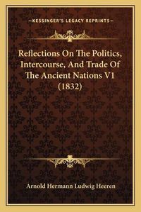 Cover image for Reflections on the Politics, Intercourse, and Trade of the Ancient Nations V1 (1832)