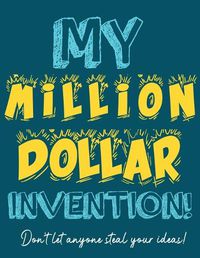 Cover image for My Million Dollar Invention Journal: Don't Ever Let a MILLION DOLLAR Invention or Great Idea Slip Away Again!