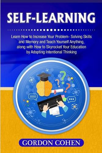 Cover image for Self-Learning: Learn How to Increase Your Problem- Solving Skills and Memory and Teach Yourself Anything, along with How to Skyrocket Your Education by Adopting Intentional Thinking