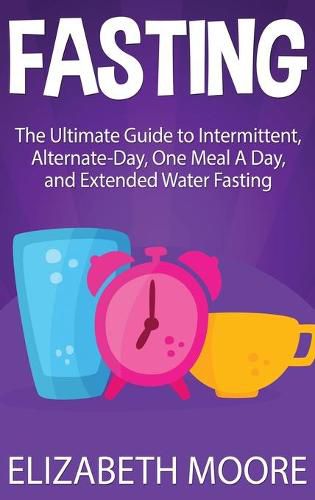 Cover image for Fasting: The Ultimate Guide to Intermittent, Alternate-Day, One Meal A Day, and Extended Water Fasting