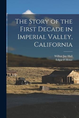 Cover image for The Story of the First Decade in Imperial Valley, California