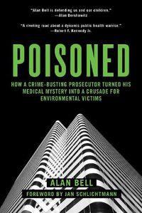 Cover image for Poisoned: How a Crime-Busting Prosecutor Turned His Medical Mystery into a Crusade for Environmental Victims