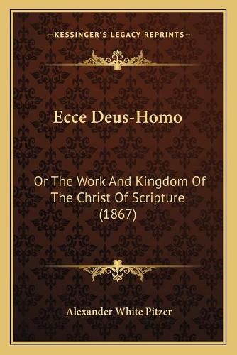 Ecce Deus-Homo: Or the Work and Kingdom of the Christ of Scripture (1867)