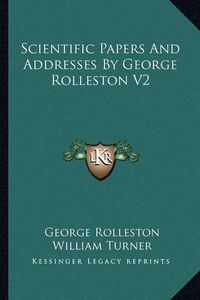 Cover image for Scientific Papers and Addresses by George Rolleston V2