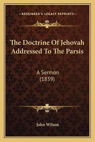 Cover image for The Doctrine of Jehovah Addressed to the Parsis: A Sermon (1839)