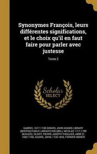 Synonymes Francois, Leurs Differentes Significations, Et Le Choix Qu'il En Faut Faire Pour Parler Avec Justesse; Tome 2