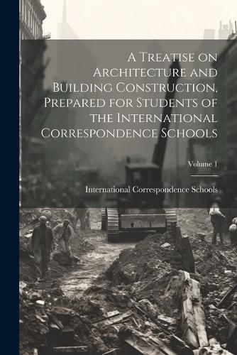 Cover image for A Treatise on Architecture and Building Construction, Prepared for Students of the International Correspondence Schools; Volume 1