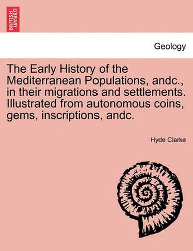 Cover image for The Early History of the Mediterranean Populations, Andc., in Their Migrations and Settlements. Illustrated from Autonomous Coins, Gems, Inscriptions,